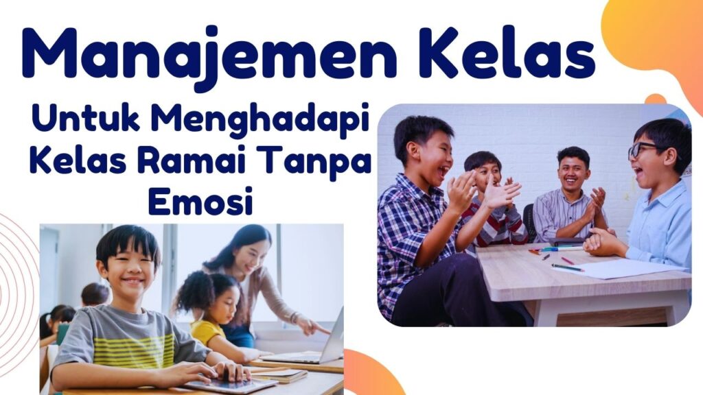 Manajemen Kelas Untuk Menghadapi Kelas Ramai Tanpa Emosi